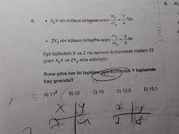 6.
X₂Y nin kütlece birleşme oranı
ZY₂ nin kütlece birleşme-oranı
B) 12
X Y
X=315 A) 11/
F
mx
X=1
Eşit kütledeki X ve Z nin tamamı kullanılarak toplam 22
gram X₂Y ve ZY2 elde edilmiştir.
G
Buna göre her iki tepkime için kullanılan Y toplamda
kaç gramdır?
C) 13
my 4
'tür.
dir.
m₂ 3
8
my
D) 13,6 E) 15,1
R
J
y
12
&
******
wer
9. Al
1.
11
10