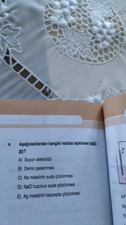 9.
N
Aşağıdakilerden hangisi redoks tepkimesi değil-
dir?
A) Suyun elektrolizi
B) Demir paslanması
C) Na metalinin suda çözünmesi
D) NaCl tuzunun suda çözünmesi
E) Ag metalinin kezzapta çözünmesi
Al
A-
Mc
Y: