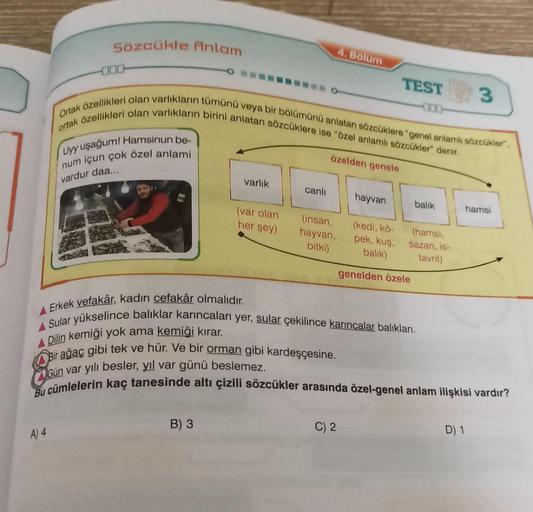 Sözcükte Anlam
A) 4
Uyy uşağum! Hamsinun be-
num içun çok özel anlami
vardur daa...
ortak özellikleri olan varlıkların birini anlatan sözcüklere ise "özel anlamlı sözcükler" denir.
Ortak özellikleri olan varlıkların tümünü veya bir bölümünü anlatan sözcükl
