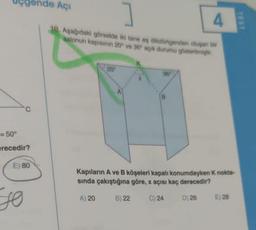 Uçgende Açı
= 50°
erecedir?
E) 80
10
10. Aşağıdaki görselde iki tane eş dikdörtgenden oluşan bir
salonun kapisinin 20 ve 36 açik durumu göstermiştir
20
36
4
B
Kapıların A ve B köşeleri kapalı konumdayken K nokta-
sında çakıştığına göre, x açısı kaç derecedir?
A) 20
B) 22
C) 24
D) 26
E) 28
TEST