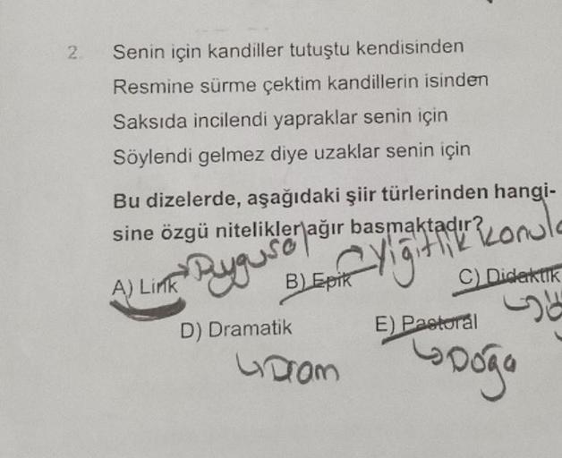 2
Senin için kandiller tutuştu kendisinden
Resmine sürme çektim kandillerin isinden
Saksıda incilendi yapraklar senin için
Söylendi gelmez diye uzaklar senin için
Bu dizelerde, aşağıdaki şiir türlerinden hangi-
sine özgü nitelikler ağır basmaktadır?
A) Lin