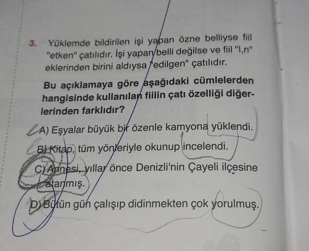 3.
Yüklemde bildirilen işi yapan özne belliyse fiil
"etken" çatılıdır. İşi yapan/belli değilse ve fiil "1,n"
eklerinden birini aldıysa edilgen" çatılıdır.
Bu açıklamaya göre aşağıdaki cümlelerden
hangisinde kullanılan fiilin çatı özelliği diğer-
lerinden f