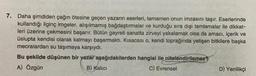 7.
Daha şimdiden çağın ötesine geçen yazarın eserleri, tamamen onun imzasını taşır. Eserlerinde
kullandığı ilginç imgeler, alışılmamış bağdaştırmalar ve kurduğu sıra dışı tamlamalar ile dikkat-
leri üzerine çekmesini başarır. Bütün gayreti sanatta zirveyi yakalamak olsa da amacı, içerik ve
üslupta kendisi olarak kalmayı başarmaktı. Kısacası o, kendi toprağında yetişen bitkilere başka
mecralardan su taşımaya karşıydı.
Bu şekilde düşünen bir yazar aşağıdakilerden hangisi ile nitelendirilemez?
A) Özgün
B) Kalıcı
C) Evrensel
D) Yenilikçi