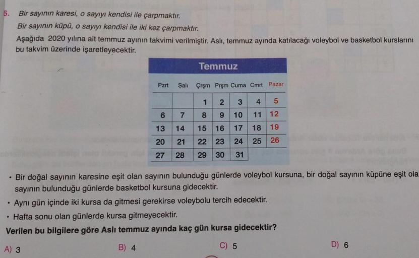 6.
Bir sayının karesi, o sayıyı kendisi ile çarpmaktır.
Bir sayının küpü, o sayıyı kendisi ile iki kez çarpmaktır.
Aşağıda 2020 yılına ait temmuz ayının takvimi verilmiştir. Aslı, temmuz ayında katılacağı voleybol ve basketbol kurslarını
bu takvim üzerinde