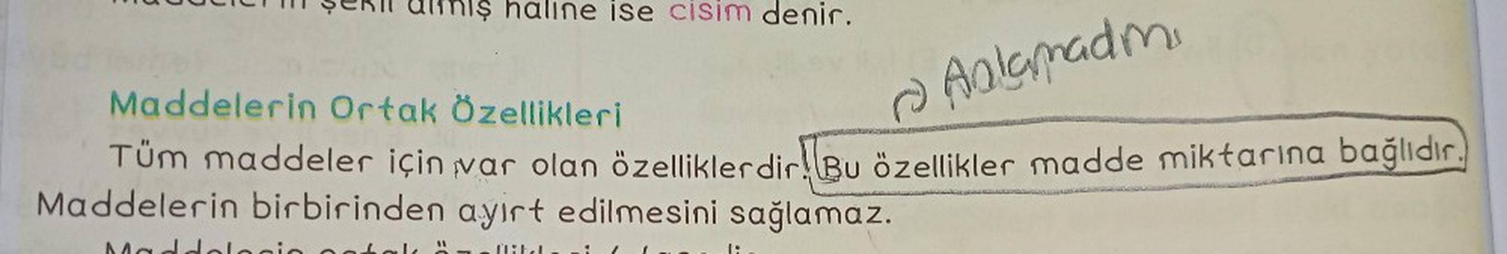 haline ise cisim denir.
Maddelerin Ortak Özellikleri
Anlamadım.
Tüm maddeler için var olan özelliklerdir. Bu özellikler madde miktarına bağlıdır.
Maddelerin birbirinden ayırt edilmesini sağlamaz.
olacio 20-
flite
Maddale