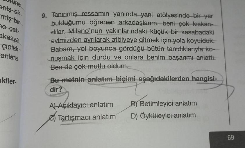 tune
eniş bir
miş bir
ne çat-
akasya
çıplak
antara
kiler-
9. Tanınmış ressamın yanında yani atölyesinde bir yer
bulduğumu öğrenen arkadaşlarım, beni çok kıskan-
dilar. Milano'nun yakınlarındaki küçük bir kasabadaki
evimizden ayrılarak atölyeye gitmek için