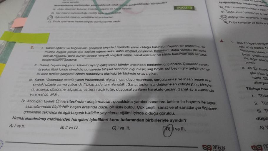 2.
mans sergiler.
Numaralanmış metinlerden çıkanlabilecek ortak sonuç aşağıdakilerden hangisidir?
A) Uyku düzenlen bulunan insanlar, başanlı bir hayat sürerler.
B) Her insanın uykusuzluğa verdiği tepki.aym değildir.
CUykusuzluk insanın yeterliliklerini sın