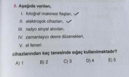 8. Aşağıda verilen,
1. fotoğraf makinesi flaşları, ✔
II. elektroşok cihazları,
III. radyo sinyal alıcıları,
IV. zamanlayıcı devre düzenekleri,
V. el feneri
cihazlarından kaç tanesinde sığaç kullanılmaktadır?
A) 1
B) 2
C) 3
D) 4
E) 5