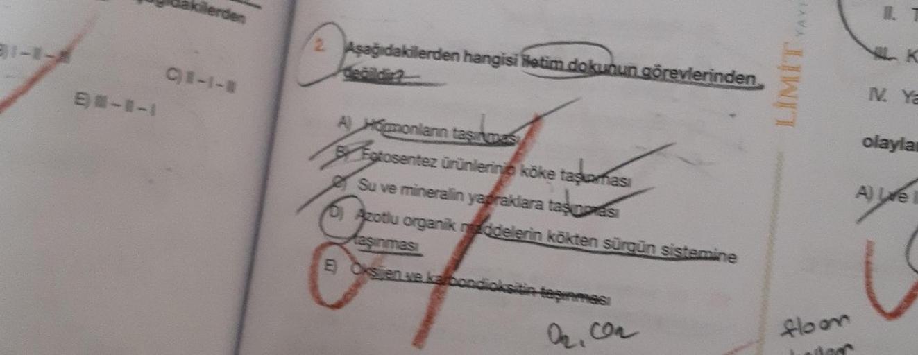 31-1-1
E) #-1-1
kilerden
C)1-1-1
2. Aşağıdakilerden hangisi fetim dokunun görevlerinden
değildi
A) Hmonianın taşınmas
Fotosentez ürünlering köke taşaması
Su ve mineralin yapraklara tas pras
6) Azotlu organik maddelerin kökten sürgün sistemine
taşınması
E) 