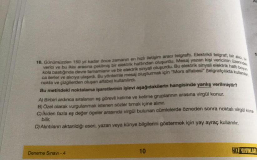 16. Günümüzden 150 yil kadar önce zamanın en hizi iletişim aracı telgrafti. Elektrikli telgraf, bir so
verici ve bu ikisi arasına çekilmiş bir elektrik hattından oluşurdu. Mesaj yazan kişi vericinin üzerind
kola bastığında devre tamamlanır ve bir elektrik 