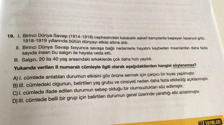 19. I. Birinci Dünya Savaşı (1914-1918) cephesindeki kalabalık askeri kamplarda başlayan İspanyol gribi,
1918-1919 yıllarında bütün dünyayı etkisi altına aldı.
II. Birinci Dünya Savaşı boyunca savaşa bağlı nedenlerle hayatını kaybeden insanlardan daha fazl