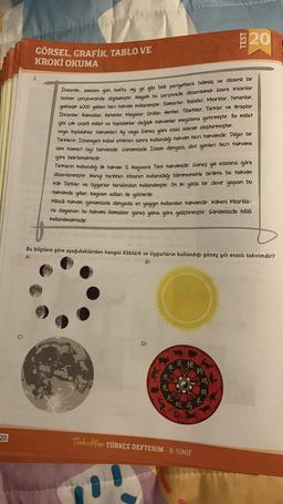 20
C)
GÖRSEL, GRAFİK, TABLO VE
KROKİ OKUMA
2.
Insanlık; zamanı gün, hafta, ay. yıl gibi belli periyotlara bölmüş ve düzenli bir
sistem çerçevesinde algılamıştır. Hayatı bu çerçevede düzenlemek üzere insanlar
yaklaşık 6000 yıldan beri takvim kullanmıştır. Sümerler, Babiller, Mısırlılar, Yunanlar,
Ibraniler, Romalılar, Aztekler, Mayalar, Çinliler, Hintler, Tibetliler, Türkler ve Araplar
gibi çok çeşitli millet ve topluluklar değişik takvimler meydana getirmiştir. Bu millet
veya topluluklar takvimleri Ay veya Güneş yılını esas alarak oluşturmuştur.
Türklerin İslamiyeti kabul ettikten sonra kullandığı takvim hicri takvimdir. Diğer bir
ismi kamerî (ay) takvimidir. Günümüzde İslam dünyası, dinî günleri hicri takvime
göre belirlemektedir.
Türklerin kullandığı ilk takvim 12 Hayvanlı Türk takvimidir. Güneş yılı esasına göre
düzenlenmiştir. Hangi tarihten itibaren kullanıldığı bilinmemekle birlikte bu takvim
Kök Türkler ve Uygurlar tarafından kullanılmıştır. On iki yılda bir devir yapan bu
takvimde yıllar, hayvan adları ile gösterilir.
Miladi takvim, günümüzde dünyada en yaygın kullanılan takvimdir. Kökeni Mısırlıla-
ra dayanan bu takvimi Romalılar güneş yılına göre geliştirmiştir. Günümüzde hâlâ
kullanılmaktadır.
Bu bilgilere göre aşağıdakilerden hangisi Köktürk ve Uygurların kullandığı güneş yılı esaslı takvimdir?
A)
B)
D)
+
ko
20
te
1
Turkse Mino TÜRKÇE DEFTERİM - 8. SINIF
H