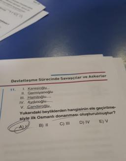 Hoch
Devletleşme Sürecinde Savaşçılar ve Askerler
1. Karesioğlu
II. Germiyanoğlu
III. Hamitoğlu
11.
IV. Aydınoğlu
V. Candaroğlu
Yukarıdaki beyliklerden hangisinin ele geçirilme-
siyle ilk Osmanlı donanması oluşturulmuştur?
ALL
B) II
C) III
E) V
D) IV