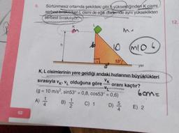 62
9.
Sürtünmesiz ortamda şekildeki gibi hyüksekliğinden K cismi
serbest bırakılırken L cismi de eğik düzlemde aynı yükseklikten
serbest bırakılıyor.
K
10
53°
sırasıyla VK, VL olduğuna göre
(g = 10 m/s², sin53° = 0,8, cos53° = 0,6)
A) //
B) 1/12
C) 1 D)
Ma
K, L cisimlerinin yere geldiği andaki hızlarının büyüklükleri
VK
(MIO.6
D) /
***yer
oranı kaçtır?
6am=
E) 2
12.