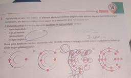 14
«Deneme
9. A grubunda yer alan nötr hâldeki bir element atomunun elektron dağılımındaki katman sayısı o elementin periyot
numarasını, son katmanındaki elektron sayısı ise o elementin grup numarasını verir.
A grubunda olduğu bilinen bir elementin özellikleri ile ilgili su bilgiler veriliyor:
Isıya dayanıklıdır.
Isıyı iyi iletebilir.
Şekil verilebilir.
Kırılgan değildir.
3-650 (3
Buna göre özellikleri verilen elementin nötr hâldeki elektron katman modeli çizimi aşağıdakilerin hangi-
sinde doğru gösterilmiştir?
A)
C
.
.
.
.
B)
D)