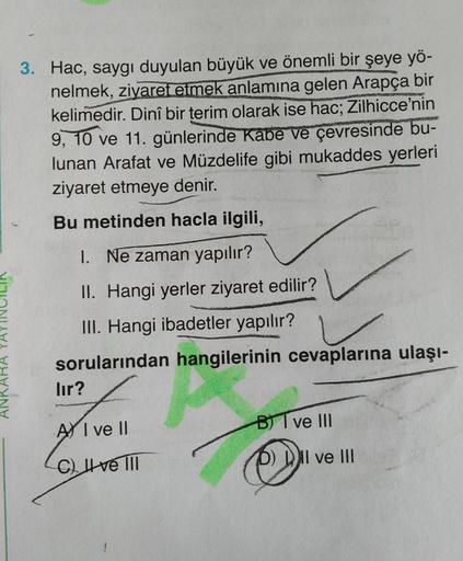 3. Hac, saygı duyulan büyük ve önemli bir şeye yö-
nelmek, ziyaret etmek anlamına gelen Arapça bir
kelimedir. Dinî bir terim olarak ise hac; Zilhicce'nin
9, 10 ve 11. günlerinde Kabe ve çevresinde bu-
lunan Arafat ve Müzdelife gibi mukaddes yerleri
ziyaret