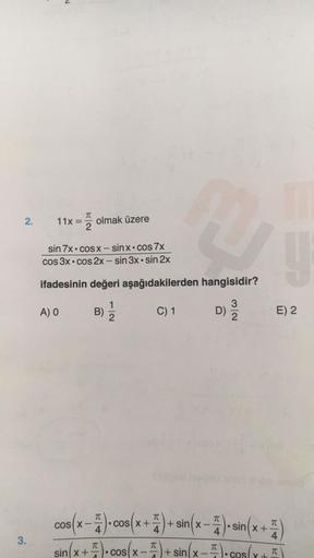 2.
3.
M
11x:
<= 2/2
A) O
olmak üzere
sin 7x cosx-sinx.cos 7x
cos 3x cos 2x - sin 3x sin 2x
●
ifadesinin değeri aşağıdakilerden hangisidir?
B)
2
U
C) 1
32
D) 12/02
E) 2
cos(x-)-cos(x+1)+ sin(x-4) sin(x+)
sin(x+cos(x)+sin(x-).cos(x + "