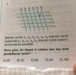 3.
Şekilde verilen b₁,b₂, b, b, b, b, doğruları kendi
aralarında a,, a, a, a, a, doğrulan kendi araların-
da birbirlerine paraleldir.
3,
a
Buna göre, bir köşesi A noktası olan kaç farklı
paralelkenar vardır?
A) 20
B) 30
C) 60
D) 90
E) 150