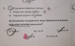 +
C
1. Pusulanın kullanılıyor olması
II. Doğu'nun zengin olması
III. Papanın söylem ve veatleri
Verilenlerden hangilerinin Haçlı Seferleri'ne katılımı
doğrudan artırdığı savunulur?
A) Yalnız 1
B) I ve III
D) Ive !!!
C)Yalnız III
E) I,II ve III