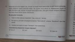 5. Iletişimde bulunulan kişilerin yaş, cinsiyet ve sosyal mevki bakımından ne gibi ilişkiler gösterdiği,
onların etişimini önemli derecede etkiler. Her şeyden önce dilimiz bu değişkenlere duyarlı bir
dildir. Bir kişinin yaş, cinsiyet ve sosyal mevki bakımından, bize göre nerede olduğunu bilmeden
ona hitap etmek hemen hemen olanaksızdır.
Bu parçadan hareketle
1. Yaşlı bir erkek satıcıya müşterilerin "dayı, amca vb." demesi
II.
Bir kişinin iş yerindeki arkadaşlarına kadınsa "Hanımefendi", erkekse "Beyefendi" diye hitap
etmesi
III. Sokakta tanımadık bir kişiye "Kardeşim!" diye seslenilmesi
numaralanmış hitaplardan hangisi doğrudur?
A) Yalnız II
B) I ve II
C) II ve III
D) Yalnız III
NITELIK
7.
H
ar
ne
ni
ne
içe
ko
ley
üst
Bu
har
A)
B)
C) H
D) S
og NITELIF