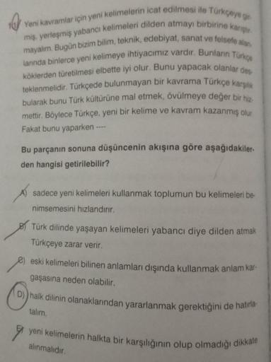 Yeni kavramlar için yeni kelimelerin icat edilmesi ile Türkçeye g
miş, yerleşmiş yabancı kelimeleri dilden atmayı birbirine karışt
mayalım. Bugün bizim bilim, teknik, edebiyat, sanat ve felsefe alan
larında binlerce yeni kelimeye ihtiyacımız vardır. Bunlar