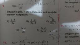 9.
10.
f(x) =
A)
olduğuna göre, (fof)(x) ifadesinin eşiti aşağıda-
kilerden hangisidir?
X+1
2x
X+1
2x
f(x) =
D) -
11
3x+1
2x
x+3
2
x+11+2-9
B)
x+2
2x+1
E)
C)
3x+1
2x+2
ve g(x) = x² - 2x + 5
3x
2x+1
Y+I
2x
karekök
den hangisidir?
A) (x + 1)²
2. x+1
24
D) x².
14. f: [-1, ∞) → [4,00)
f(x) = x² + 2x
olduğuna göre,
den hangisidir?
A) f¹(x) = -1 + √