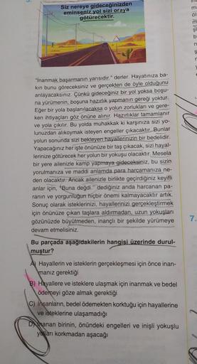 S
Siz nereye gideceğinizden
eminseniz yol sizi oraya
götürecektir.
"İnanmak başarmanın yarısıdır." derler. Hayatınıza ba-
kin bunu göreceksiniz ve gerçekten de öyle olduğunu
anlayacaksınız. Çünkü gideceğiniz bir yol yoksa boşu-
na yürümenin, boşuna hazırlı