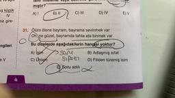 ış küçük
IV
ne gire-
angileri
e V
I
4
I
ISI
ibmiştir?
A) I
elen
B) II
C) III
Jeebona
D) IV
31. Ölüm ölene bayram, bayrama sevinmek var
Oh, ne güzel, bayramda tahta ata binmek var
Bu dizelerde aşağıdakilerin hangisi yoktur?
A) (sim
XS SOM
C) Ünleme Sifo
E Soru adılı
E) V
B) Adlaşmış sifat
D) Fiilden türemiş isim