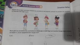 CA
tam
Analitik Düşünme Testi (06
Çarpanlar Katlar
1. Aşağıda dört çocuğun santimetre cinsinden boy uzunluklarının asal çarpanları verilmiştir. Bu çocukların boy uzunluklan
üç basamaklı birer doğal sayıdır.
Ali
2 ve 11
176
Burcu
16
2 ve 3
5 ve 7
144
Buna göre bu çocukların boy uzunluklarının alabileceği en küçük değer için büyükten küçüğe doğru sıralanır-
sa baştan 3. çocuk aşağıdakilerden hangisi olur?
B) Burcu
A) Ali
Can
3 ve 5
135
27
Deniz
C) Can
D) Deniz
3.
Bir
UZU
ya
He
ka