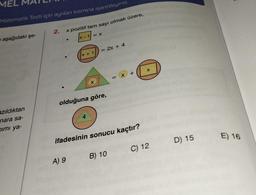 MEL
Matematik Testi için ayrılan kısmına işaretleyiniz.
e aşağıdaki şe-
azıldıktan
nara sa-
Dimi ya-
2.
x pozitif tam sayı olmak üzere,
●
= X
A) 9
x + 1
X
= 2x + 4
olduğuna göre,
ifadesinin sonucu kaçtır?
C) 12
= x +
B) 10
D) 15
E) 16