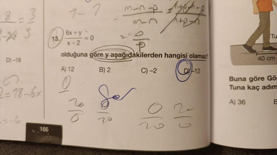 8
D)-18
n
2=18-6x
= -6x
166
13.
1-
7-7
6x+y
X-2
A) 12
0
= 0
21
P
olduğuna göre y aşağıdakilerden hangisi olamaz?
B) 2
C) -2
J
m_n-pp-p
vo
h+p-h
013
G
DY-12
200
Tu
40 cm
Buna göre Gör
Tuna kaç adım
A) 36
B