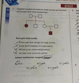 TEST - 22
1.
Aşağıdaki soyağacında belirli bir özellik yönüyle aynı fenotipte
olan bireyler taralı olarak gösterilmiştir.
Buna göre taralı özellik;
Kırmızı yeşil renk körlüğü (X'e bağlı çekinik),
bozuk dentin hastalığı (X'e bağlı baskın),
L. MN kan grubu (otozomal eş baskın),
MV. düz saçlı olma (otozomal çekinik)
kalıtsal özelliklerden hangileri olamaz?
A) ve Il
D) I, ve IV
B) II ve H
BİYOLOJİ
E) II, III ve IV
C) I, II ve III
3.
Anti
bire
4
U
H
4.
IV
ka
A