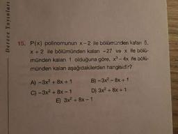 Derece Yayınlars
15. P(x) polinomunun x-2 ile bölümünden kalan 5.
x + 2 ile bölümünden kalan -27 ve x ile bölü-
münden kalan 1 olduğuna göre, x¹-4x ile bölü-
münden kalan aşağıdakilerden hangisidir?
A) -3x² + 8x + 1
C) -3x² +8x-1
B) -3x²-8x + 1
D) 3x² + 8x + 1
E) 3x² + 8x-1