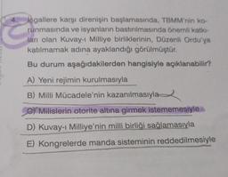 4.
isgallere karşı direnişin başlamasında, TBMM'nin ko-
runmasında ve isyanların bastırılmasında önemli katkı-
ları olan Kuvay-1 Milliye birliklerinin, Düzenli Ordu'ya
katılmamak adına ayaklandığı görülmüştür.
Bu durum aşağıdakilerden hangisiyle açıklanabilir?
E
A) Yeni rejimin kurulmasıyla
B) Milli Mücadele'nin kazanılmasıyla
C) Milislerin otorite altına girmek istememesiyle
D) Kuvay-i Milliye'nin milli birliği sağlamasıyla
E) Kongrelerde manda sisteminin reddedilmesiyle