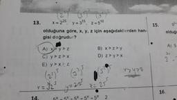 13.
Y
14.
251²
x = 225, y = 3¹5, Z=5¹0
olduğuna göre, x, y, z için aşağıdakilerden han-
gisi doğrudur?
A) x>y> z
C) y > z>x
E) y >x> z
(25) 5 (33)5
= 325
B) x > z>y
D) z>y> x
y=24²
2= 25²
5X _ 5X +5X +5 -5X 2
rzysz
15.
91-
olduğu
A) 5
24
3.
16.
