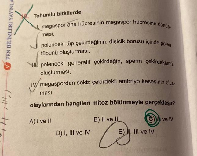 FEN BİLİMLERİ YAYINLA
Tohumlu bitkilerde,
megaspor ana hücresinin megaspor hücresine dönüş-
mesi,
I. polendeki tüp çekirdeğinin, dişicik borusu içinde polen
tüpünü oluşturması,
polendeki generatif çekirdeğin, sperm çekirdeklerini
oluşturması,
IV/megasporda