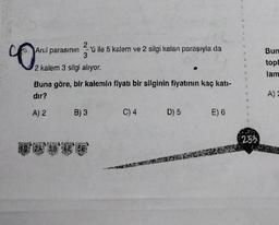 q
8. Anil parasının
2
-'ü ile 5 kalem ve 2 silgi kalan parasıyla da
3
2 kalem 3 silgi alıyor.
Buna göre, bir kalemin fiyatı bir silginin fiyatının kaç katı-
dir?
A) 2
B) 3
402A 38 E 148
C) 4 D) 5
E) 6
N
a
4
S
3
1
253
Bun
topl
lam
A) 2