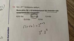 ())
tır?
=2
Im kurumları
14. f(x) = 3x-1 fonksiyonu veriliyor.
Buna göre, f(x + 4) fonksiyonunun f(x) cinsinden eşiti
aşağıdakilerden hangisidir?
A) 81.f(x)
B) 27.f(x)
D) 3.f(x)
E) f(x)
f(x+h) = 3*+3
C) 9.f(x)
3
3*.3°