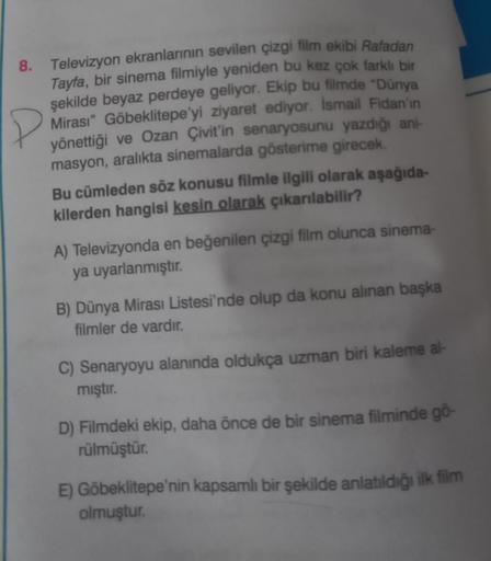 8. Televizyon ekranlarının sevilen çizgi film ekibi Rafadan
Tayfa, bir sinema filmiyle yeniden bu kez çok farklı bir
şekilde beyaz perdeye geliyor. Ekip bu filmde "Dünya
Mirası" Göbeklitepe'yi ziyaret ediyor. İsmail Fidan'ın
yönettiği ve Ozan Çivit'in sena