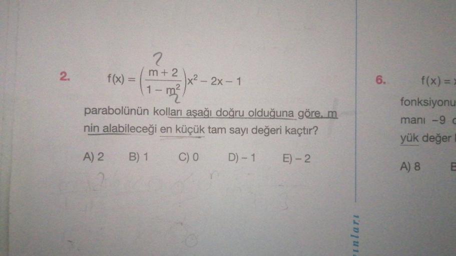 2.
f(x) =
2
m+2
1
- m²
x²2x-1
parabolünün kolları aşağı doğru olduğuna göre, m
nin alabileceği en küçük tam sayı değeri kaçtır?
A) 2
B) 1
C) 0 D) -1 E) - 2
-ınları
6.
f(x) =
fonksiyonu
mani -9 c
yük değer
A) 8
E