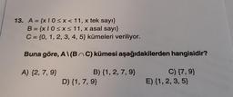 13. A = {x10<x< 11, x tek sayı}
B = {x10≤x≤ 11, x asal sayı}
C = {0, 1, 2, 3, 4, 5) kümeleri veriliyor.
Buna göre, A\(BC) kümesi aşağıdakilerden hangisidir?
A) {2, 7, 9}
B) {1, 2, 7, 9}
D) {1, 7, 9}
C) {7,9}
E) {1, 2, 3, 5}