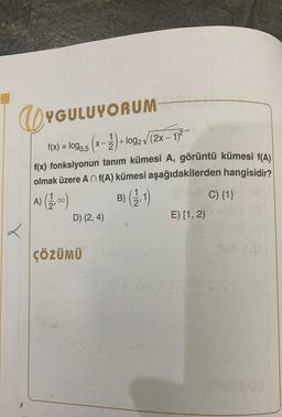 @
L
YGULUYORUM
1
(x-2) + 1092 √(2x-1)2
f(x) = log0.5
f(x) fonksiyonun tanım kümesi A, görüntü kümesi f(A)
olmak üzere An f(A) kümesi aşağıdakilerden hangisidir?
A) (12,00)
B) (¹.1)
D) (2, 4)
ÇÖZÜMÜ
J
E) [1, 2)
C) {1}