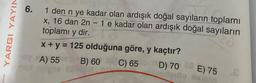 YARGI YAYIN
6. 1 den n ye kadar olan ardışık doğal sayıların toplamı
x, 16 dan 2n - 1 e kadar olan ardışık doğal sayıların
toplamı y dir.
x + y = 125 olduğuna göre, y kaçtır?
B) 60
C) 65
< A) 55
D) 70 68 E) 75
Lenuins de