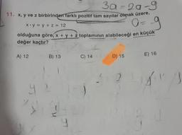 3a-2a-9
11. x, y ve z birbirinden farklı pozitif tam sayılar olmak üzere,
0 = 9
x y = y + z = 12
olduğuna göre, x + y + z toplamının alabileceği en küçük
değer kaçtır?
A) 12
JPA
B) 13
4 2
9
C) 14
J
D) 15
E) 16
14/3
qu