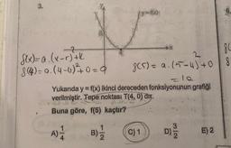 -2
Slx)= a. (x-r) +k
8 (4) = a.(4-4) ² + 0 = 0
B)
f(x)
8C
8(5) = a₁ (5-4) +08
=12
Yukarıda y = f(x) ikinci dereceden fonksiyonunun grafiği
verilmiştir. Tepe noktası T(4, 0) dır.
Buna göre, f(5) kaçtır?
A)=1/12
C) 1
N|W
D) 2
E) 2