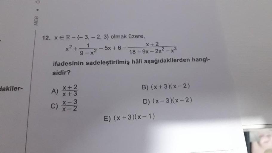 dakiler-
MEB.
12. XER-{-3, -2, 3) olmak üzere,
1
x² +
9-x²
-- 5x+6-
ifadesinin sadeleştirilmiş hâli aşağıdakilerden hangi-
sidir?
x+2
x+3
x+2
18+9x-2x²-x³
A)
X-3
c) X=2
C)
B) (x+3)(x-2)
D) (x-3)(x-2)
E) (x+3)(x-1)