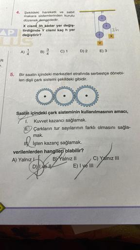 AP
R
T.
5.
4.
Şekildeki hareketli ve sabit
makara sistemlerinden kurulu
düzenek dengededir.
X cismi 3h kadar yer değiş-
tirdiğinde Y cismi kaç h yer
değiştirir?
A) 1
B) 3
C) 1 D) 2
A) Yalnız L
verilenlerden hangileri olabilir?
BY Yalnız II
Bir saatin içind