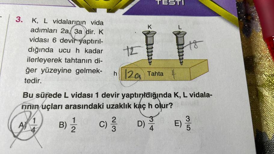 3.
K, L vidalarının vida
adımları 2a, 3a dir. K
vidası 6 devir yaptırıl-
dığında ucu h kadar
ilerleyerek tahtanın di-
ğer yüzeyine gelmek-
tedir.
K
B) // C)/3
2
TESTI
12
h2a Tahta 4
Bu sürede L vidası 1 devir yaptırıldığında K, L vidala-
rinin uçları arası