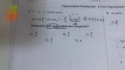 7. 0<a <2 olmak üzere,
a²
4-9²
arc cos+ arc cos √/1-22-92 2-1 (20)
4
ifadesinin eşiti aşağıdakilerden hangisidir?
A) T
EN
D) 1/22
Trigonometrik Fonksiyonlar - 8 (Ters Trigonometrik E
1.
B)
T
4
E) T
C) 33
10. arc sin 2x=
A)
1
Sin