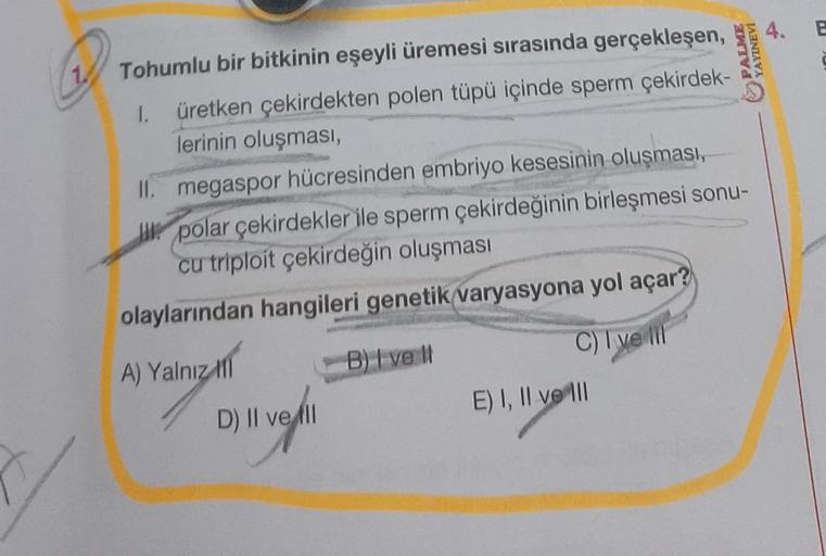 Tohumlu bir bitkinin eşeyli üremesi sırasında gerçekleşen,
1. üretken çekirdekten polen tüpü içinde sperm çekirdek-
lerinin oluşması,
II. megaspor hücresinden embriyo kesesinin oluşması,
polar çekirdekler ile sperm çekirdeğinin birleşmesi sonu-
cu triploit